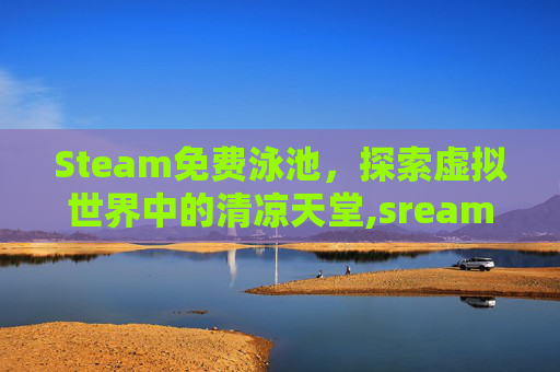 Steam免费泳池，探索虚拟世界中的清凉天堂,sream免费游戏推荐