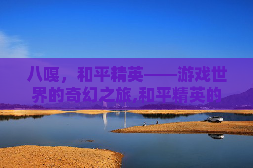 八嘎，和平精英——游戏世界的奇幻之旅,和平精英的八哥