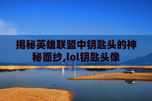 揭秘英雄联盟中钥匙头的神秘面纱,lol钥匙头像