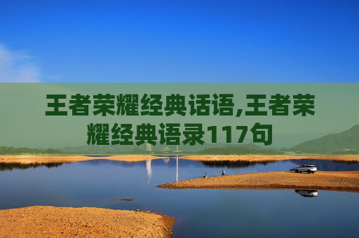 王者荣耀经典话语,王者荣耀经典语录117句