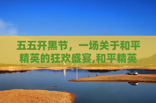 五五开黑节，一场关于和平精英的狂欢盛宴,和平精英五一