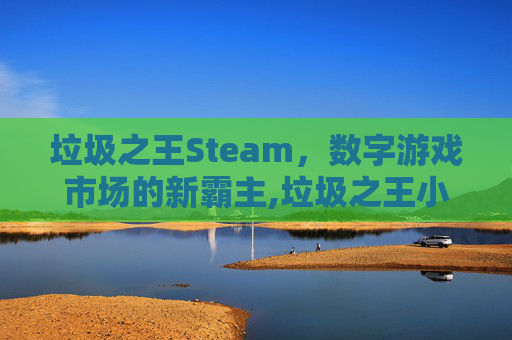 垃圾之王Steam，数字游戏市场的新霸主,垃圾之王小说