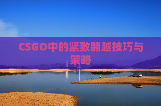 CSGO中的紧致翻越技巧与策略