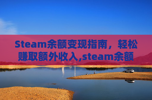 Steam余额变现指南，轻松赚取额外收入,steam余额转出