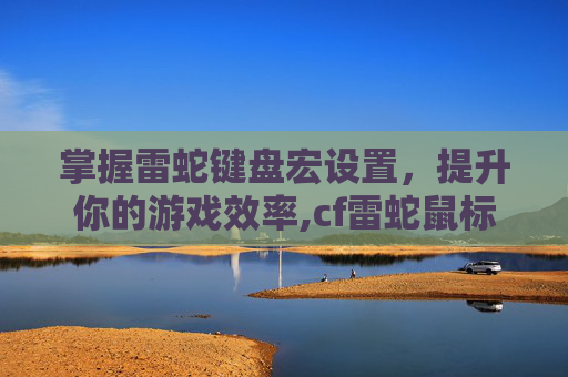 掌握雷蛇键盘宏设置，提升你的游戏效率,cf雷蛇鼠标宏设置教程