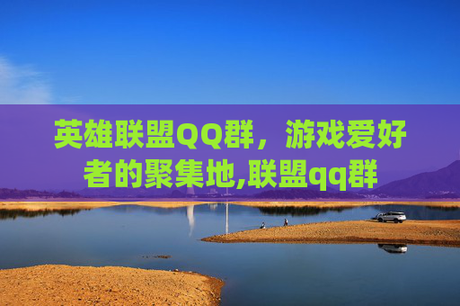 英雄联盟QQ群，游戏爱好者的聚集地,联盟qq群
