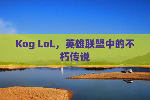 Kog LoL，英雄联盟中的不朽传说