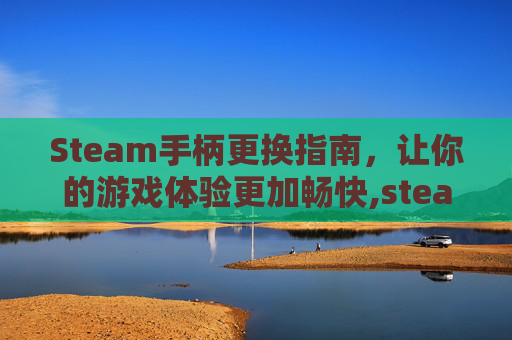 Steam手柄更换指南，让你的游戏体验更加畅快,steam手柄改键没用
