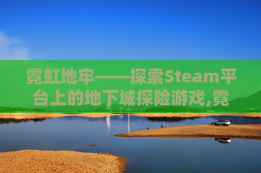霓虹地牢——探索Steam平台上的地下城探险游戏,霓虹地牢阿瑞斯