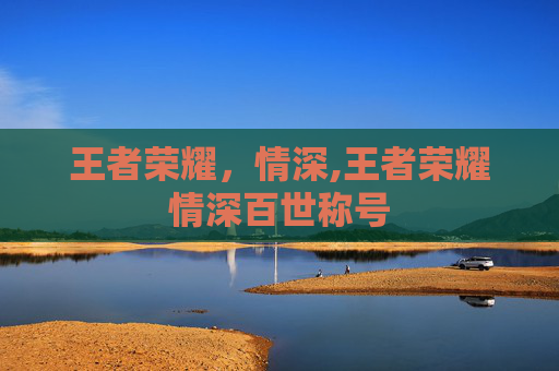 王者荣耀，情深,王者荣耀情深百世称号