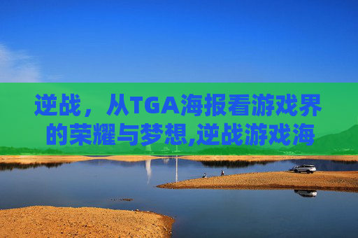 逆战，从TGA海报看游戏界的荣耀与梦想,逆战游戏海报