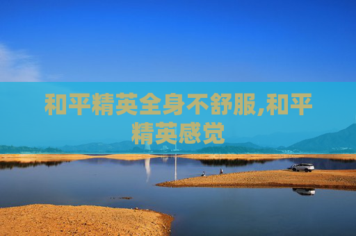 和平精英全身不舒服,和平精英感觉