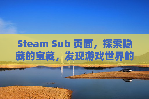 Steam Sub 页面，探索隐藏的宝藏，发现游戏世界的无限可能,steamsub在哪