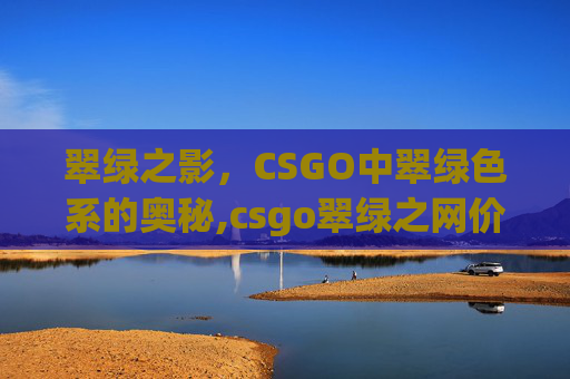 翠绿之影，CSGO中翠绿色系的奥秘,csgo翠绿之网价格一览表