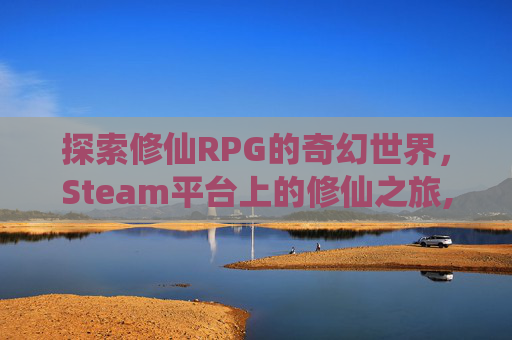 探索修仙RPG的奇幻世界，Steam平台上的修仙之旅,修仙 RPG Maker