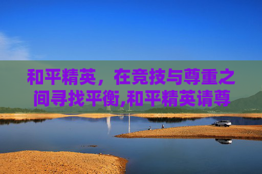 和平精英，在竞技与尊重之间寻找平衡,和平精英请尊重女性的句子