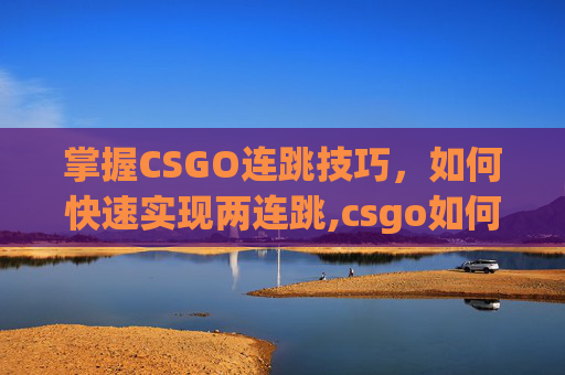 掌握CSGO连跳技巧，如何快速实现两连跳,csgo如何快速连跳