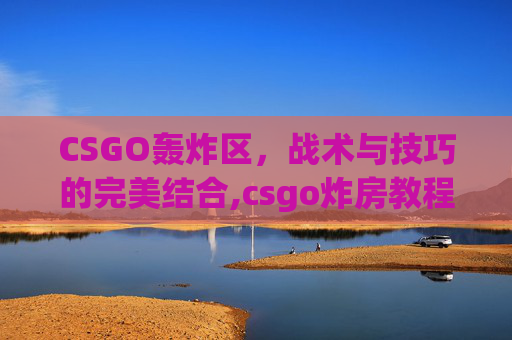 CSGO轰炸区，战术与技巧的完美结合,csgo炸房教程