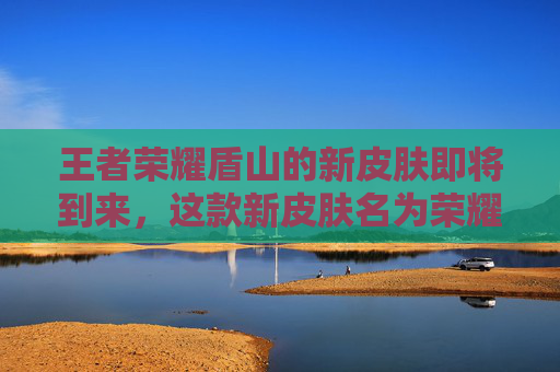 王者荣耀盾山的新皮肤即将到来，这款新皮肤名为荣耀守护者，是专为盾山英雄设计的。以下是我根据这个主题写的一篇文章，,王者荣耀盾山的皮肤新皮肤叫什么