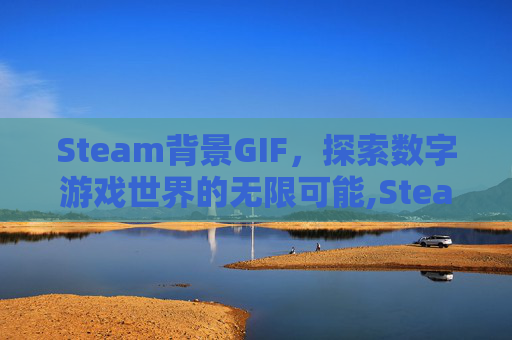 Steam背景GIF，探索数字游戏世界的无限可能,Steam背景图