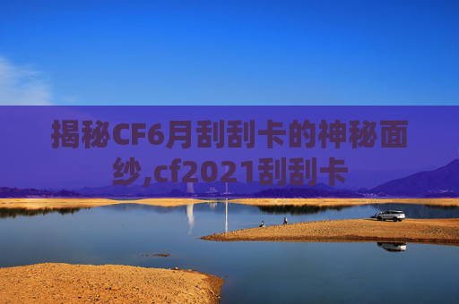 揭秘CF6月刮刮卡的神秘面纱,cf2021刮刮卡