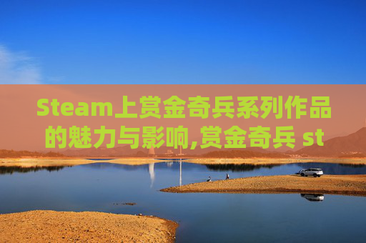 Steam上赏金奇兵系列作品的魅力与影响,赏金奇兵 steam