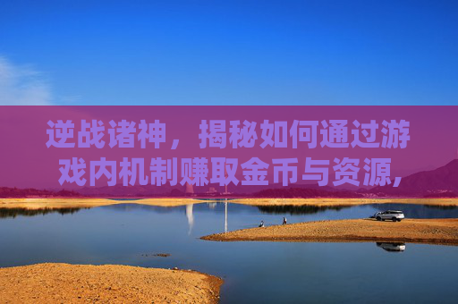 逆战诸神，揭秘如何通过游戏内机制赚取金币与资源,逆战诸神使用技巧