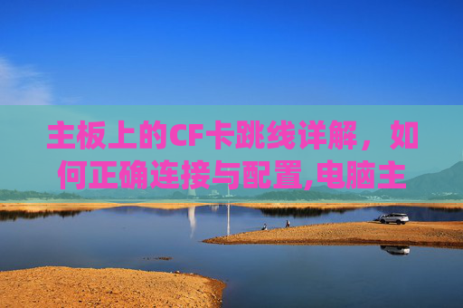 主板上的CF卡跳线详解，如何正确连接与配置,电脑主板cfp插什么线