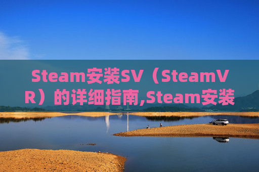Steam安装SV（SteamVR）的详细指南,Steam安装速度慢