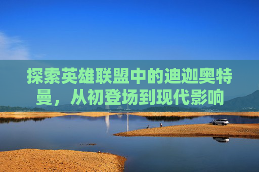 探索英雄联盟中的迪迦奥特曼，从初登场到现代影响