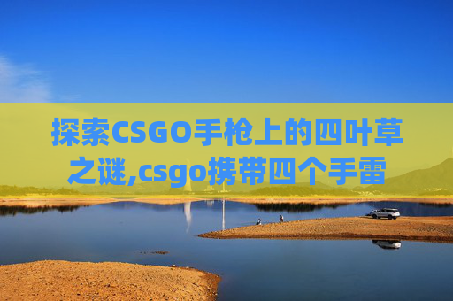 探索CSGO手枪上的四叶草之谜,csgo携带四个手雷