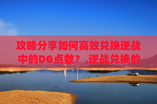攻略分享如何高效兑换逆战中的DG点数？,逆战兑换的q币在哪里
