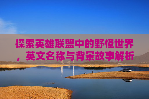 探索英雄联盟中的野怪世界，英文名称与背景故事解析,lol野怪英文名