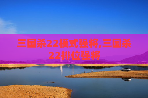 三国杀22模式强将,三国杀22排位强将