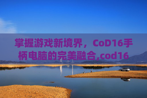掌握游戏新境界，CoD16手柄电脑的完美融合,cod16pc手柄