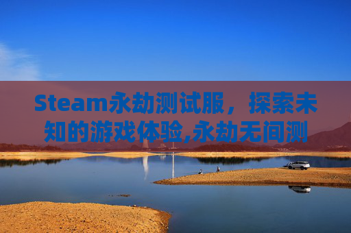 Steam永劫测试服,探索未知的游戏体验,永劫无间测试服数据会到正式服吗-第1张图片-游戏守望资讯网 Steam永劫测试服,探索未知的游戏体验,永劫无间测试服数据会到正式服吗-第1张图片-游戏守望资讯网