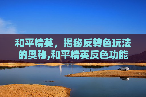 和平精英，揭秘反转色玩法的奥秘,和平精英反色功能-第1张图片-游戏守望资讯网