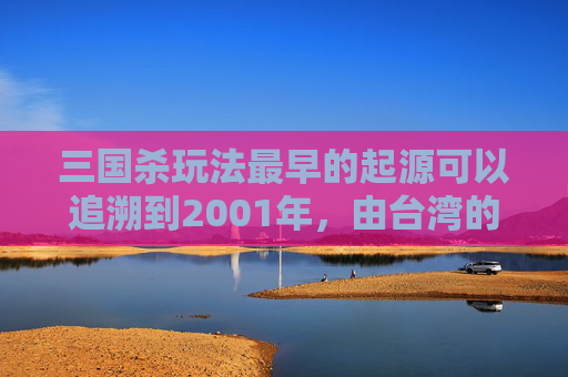 三国杀玩法最早的起源可以追溯到2001年，由台湾的游卡桌游公司开发。这款游戏结合了中国古代历史和三国时期的历史背景，以卡牌的形式进行游戏。以下是一篇关于三国杀玩法的文章，,三国杀玩法最早是什么-第1张图片-游戏守望资讯网