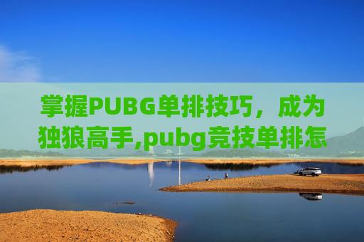 掌握PUBG单排技巧，成为独狼高手,pubg竞技单排怎么设置-第1张图片-游戏守望资讯网