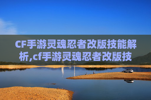 CF手游灵魂忍者改版技能解析,cf手游灵魂忍者改版技能是什么-第1张图片-游戏守望资讯网