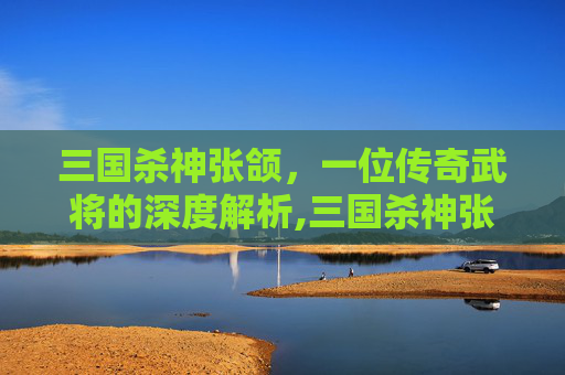 三国杀神张颌，一位传奇武将的深度解析,三国杀神张让