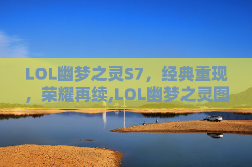 LOL幽梦之灵S7，经典重现，荣耀再续,LOL幽梦之灵图片