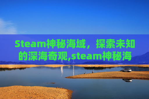 Steam神秘海域，探索未知的深海奇观,steam神秘海域