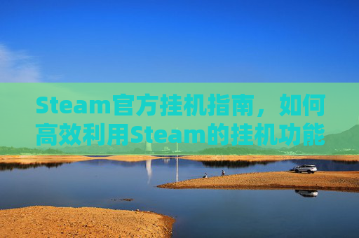 Steam官方挂机指南，如何高效利用Steam的挂机功能,steam上有什么挂机游戏
