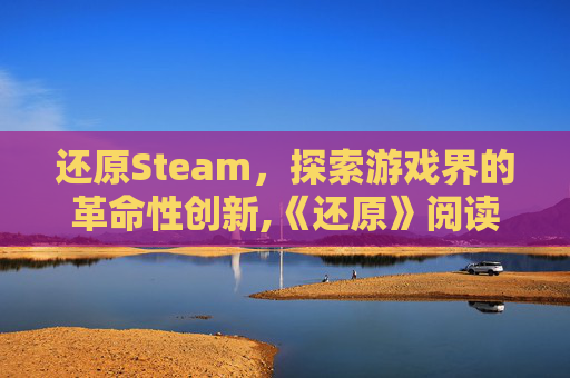 还原Steam，探索游戏界的革命性创新,《还原》阅读题及答案