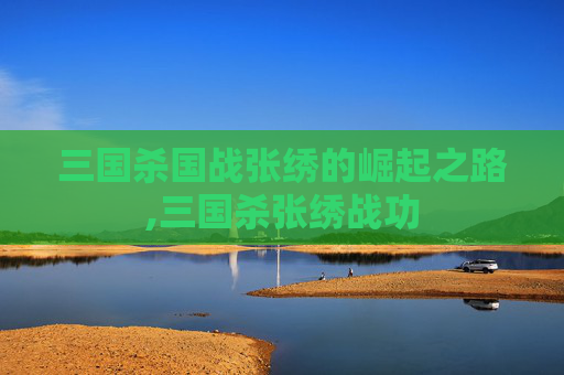 三国杀国战张绣的崛起之路,三国杀张绣战功