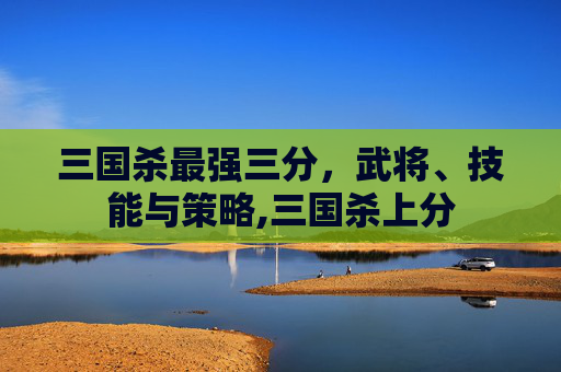 三国杀最强三分，武将、技能与策略,三国杀上分