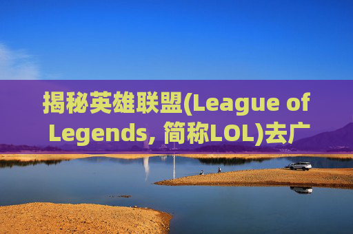 揭秘英雄联盟(League of Legends, 简称LOL)去广告的秘诀,lol有广告弹出来怎么办