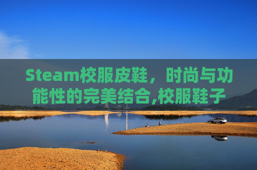 Steam校服皮鞋，时尚与功能性的完美结合,校服鞋子