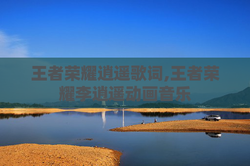 王者荣耀逍遥歌词,王者荣耀李逍遥动画音乐